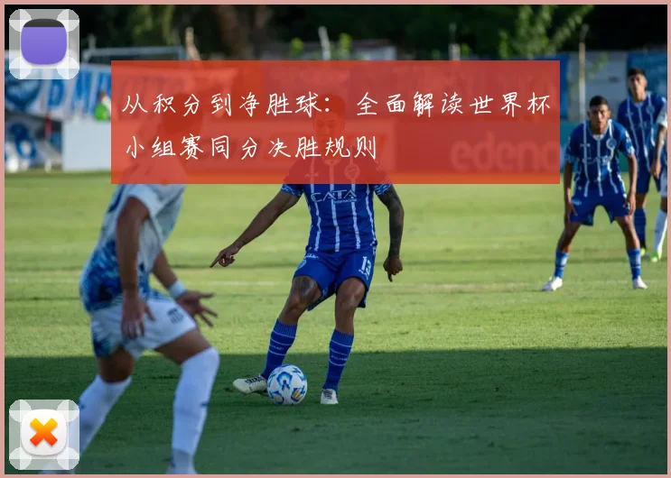 从积分到净胜球：全面解读世界杯小组赛同分决胜规则