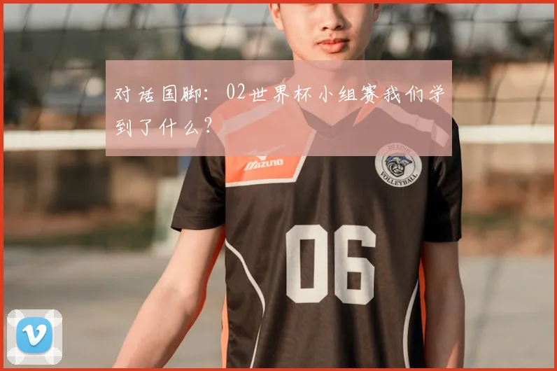 对话国脚:02世界杯小组赛我们学到了什么?