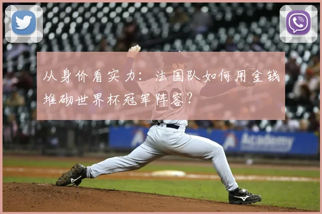 从身价看实力：法国队如何用金钱堆砌世界杯冠军阵容？