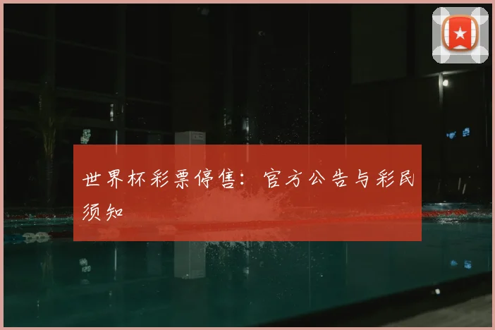 世界杯彩票停售：官方公告与彩民须知