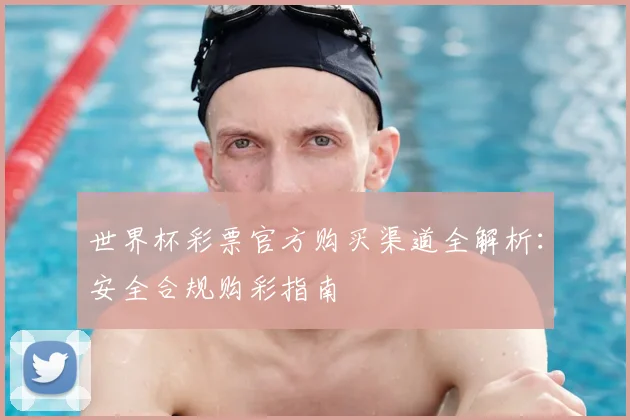 世界杯彩票官方购买渠道全解析：安全合规购彩指南