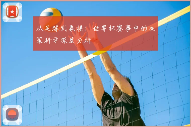 从足球到象棋：世界杯赛事中的决策科学深度分析