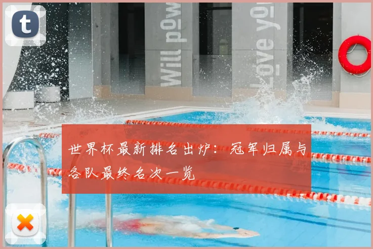 世界杯最新排名出炉：冠军归属与各队最终名次一览