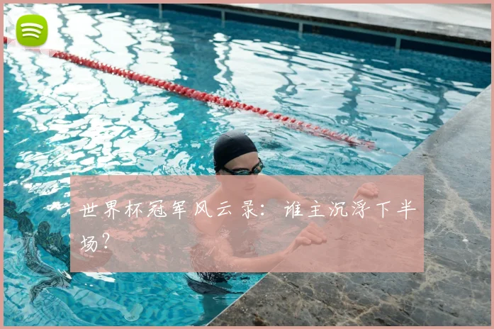 世界杯冠军风云录：谁主沉浮下半场？
