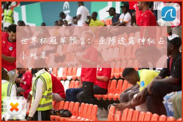 世界杯冠军预言：巫师透露神秘占卜结果