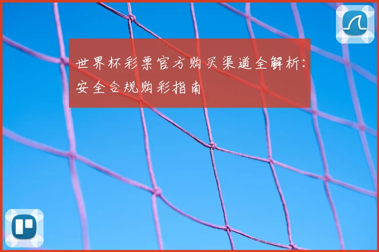 世界杯彩票官方购买渠道全解析：安全合规购彩指南