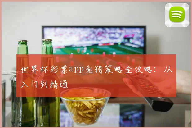世界杯彩票app竞猜策略全攻略：从入门到精通