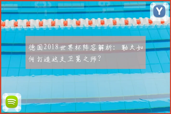 德国2018世界杯阵容解析：勒夫如何打造这支卫冕之师？