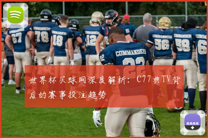 世界杯买球网深度解析:C77典TV背后的赛事投注趋势