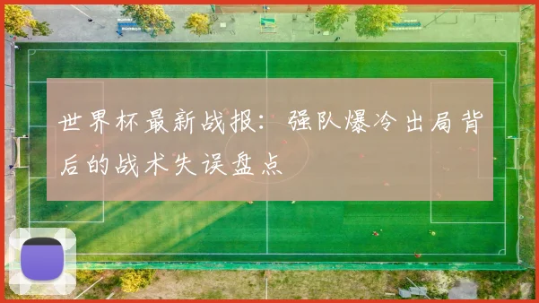 世界杯最新战报：强队爆冷出局背后的战术失误盘点