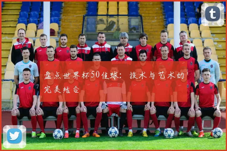 盘点世界杯50佳球:技术与艺术的完美结合